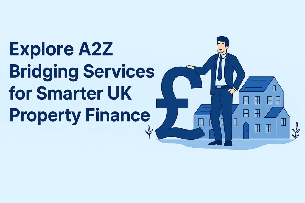 Explore A2Z Bridging Services for Smarter UK Property Finance